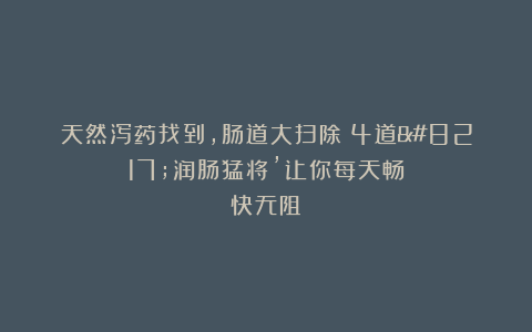 天然泻药找到，肠道大扫除！4道’润肠猛将’让你每天畅快无阻！