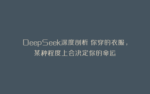 DeepSeek深度剖析：你穿的衣服，某种程度上会决定你的命运