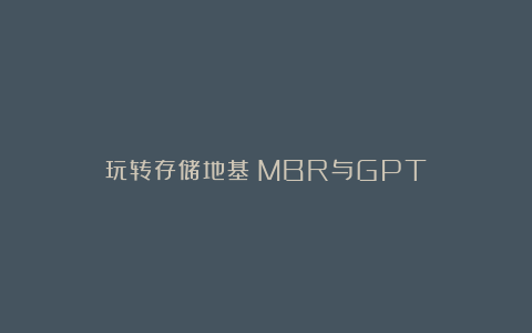 玩转存储地基：MBR与GPT