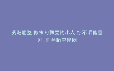 资治通鉴:做事为何要防小人?你不听他意见,他会暗中搅局