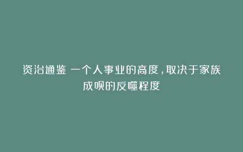 资治通鉴：一个人事业的高度，取决于家族成员的反噬程度！