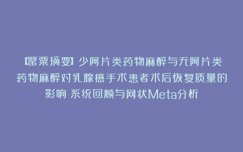 【罂粟摘要】少阿片类药物麻醉与无阿片类药物麻醉对乳腺癌手术患者术后恢复质量的影响:系统回顾与网状Meta分析
