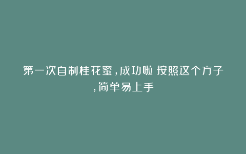 第一次自制桂花蜜，成功啦！按照这个方子，简单易上手！