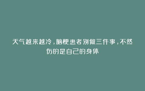 天气越来越冷，脑梗患者别做三件事，不然伤的是自己的身体！