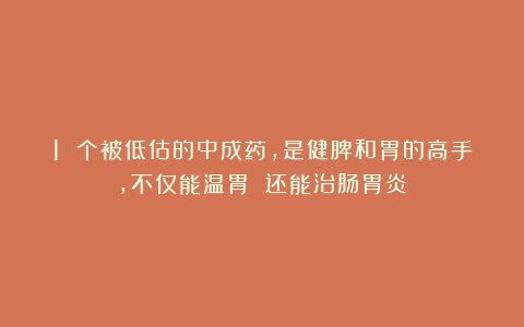 1 个被低估的中成药，是健脾和胃的高手，不仅能温胃 还能治肠胃炎