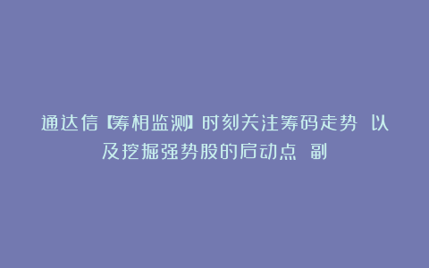 通达信【筹相监测】时刻关注筹码走势 以及挖掘强势股的启动点 副
