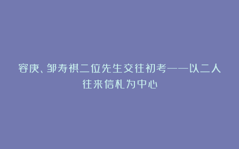 容庚、邹寿祺二位先生交往初考——以二人往来信札为中心