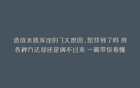 造成水质浑浊的7大原因，您找到了吗？用各种方法却还是调不过来？一篇带你看懂！