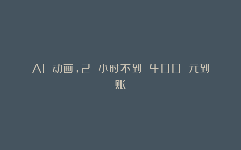 AI 动画,2 小时不到 400 元到账