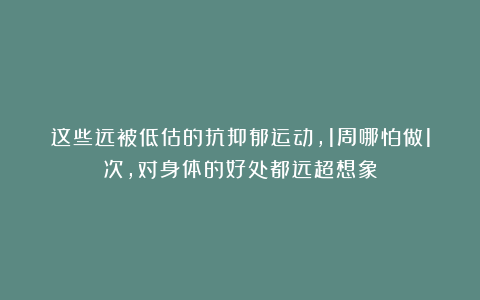 这些远被低估的抗抑郁运动，1周哪怕做1次，对身体的好处都远超想象