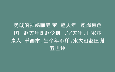 勇敢的神秘画笔：宋 赵大年 《松岗暮色图》 赵大年即赵令穰 ，字大年，北宋汴京人，书画家，生卒年不详，宋太祖赵匡胤五世孙