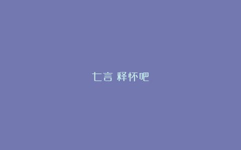 七言｜释怀吧