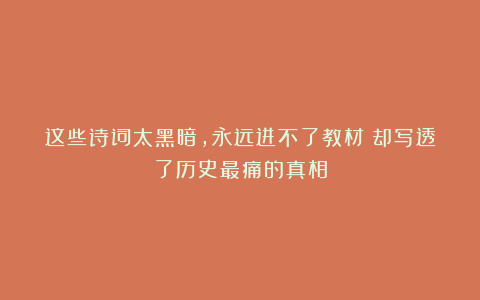 这些诗词太黑暗，永远进不了教材！却写透了历史最痛的真相