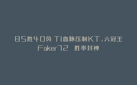 85胜40负！T1血脉压制KT，六冠王Faker72% 胜率封神？