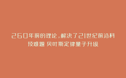 260年前的理论，解决了21世纪前沿科技难题！贝叶斯定律量子升级
