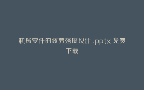 机械零件的疲劳强度设计.pptx（免费下载）