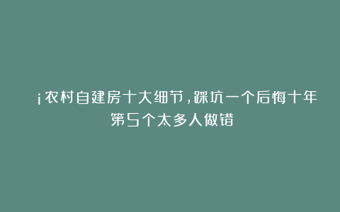 🏡农村自建房十大细节，踩坑一个后悔十年！第5个太多人做错！