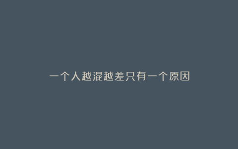 一个人越混越差只有一个原因