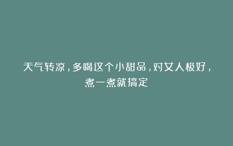 天气转凉，多喝这个小甜品，对女人极好，煮一煮就搞定！