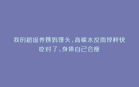 我的超级养姨妈馒头，高碳水反而掉秤快！吃对了，身体自己会瘦！