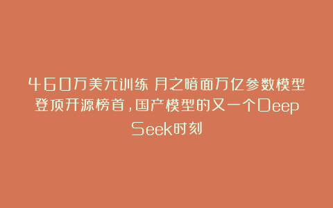 460万美元训练！月之暗面万亿参数模型登顶开源榜首，国产模型的又一个DeepSeek时刻