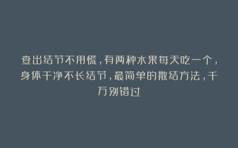 查出结节不用慌,有两种水果每天吃一个,身体干净不长结节,最简单的散结方法,千万别错过!