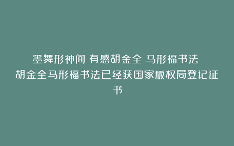 墨舞形神间：有感胡金全《马形福书法》|胡金全马形福书法已经获国家版权局登记证书