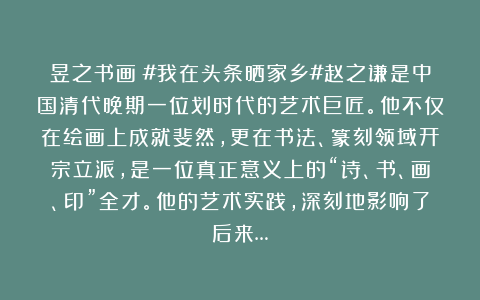 昱之书画：#我在头条晒家乡#赵之谦是中国清代晚期一位划时代的艺术巨匠。他不仅在绘画上成就斐然，更在书法、篆刻领域开宗立派，是一位真正意义上的“诗、书、画、印”全才。他的艺术实践，深刻地影响了后来…
