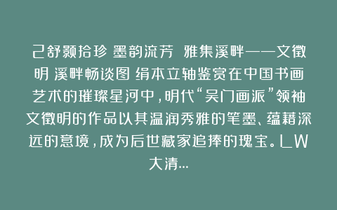 2舒颢拾珍：墨韵流芳 雅集溪畔——文徵明《溪畔畅谈图》绢本立轴鉴赏在中国书画艺术的璀璨星河中，明代“吴门画派”领袖文徵明的作品以其温润秀雅的笔墨、蕴藉深远的意境，成为后世藏家追捧的瑰宝。LW大清…