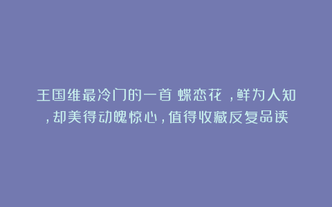 王国维最冷门的一首《蝶恋花》,鲜为人知,却美得动魄惊心,值得收藏反复品读
