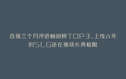 连续三个月冲进畅销榜TOP3，上线六年的SLG还在挑战长青极限？