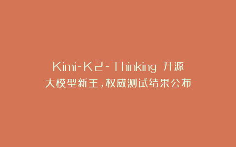 Kimi-K2-Thinking 开源大模型新王,权威测试结果公布