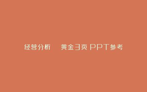 经营分析 | 黄金3页(PPT参考)