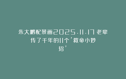 朱大鹏配景画2025.11.17（老辈传了千年的11个’救命小妙招’）