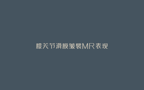 膝关节滑膜皱襞MR表现