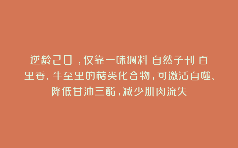 逆龄20%，仅靠一味调料？自然子刊：百里香、牛至里的萜类化合物，可激活自噬、降低甘油三酯，减少肌肉流失