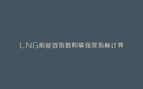 LNG船能效指数和碳强度指标计算
