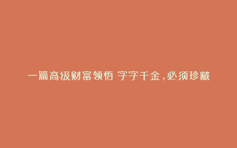 一篇高级财富领悟：字字千金，必须珍藏