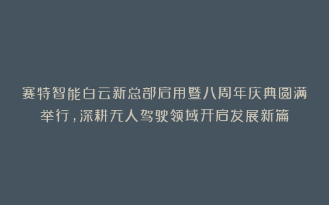 赛特智能白云新总部启用暨八周年庆典圆满举行，深耕无人驾驶领域开启发展新篇