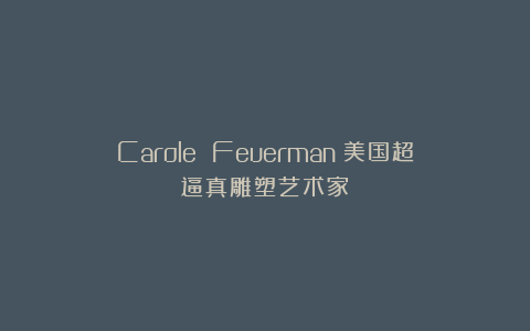 Carole Feuerman:美国超逼真雕塑艺术家