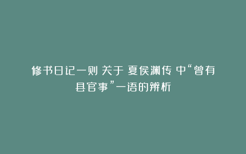 修书日记一则:关于《夏侯渊传》中“曾有县官事”一语的辨析