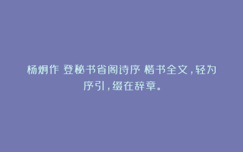 杨炯作《登秘书省阁诗序》楷书全文，轻为序引，缀在辞章。