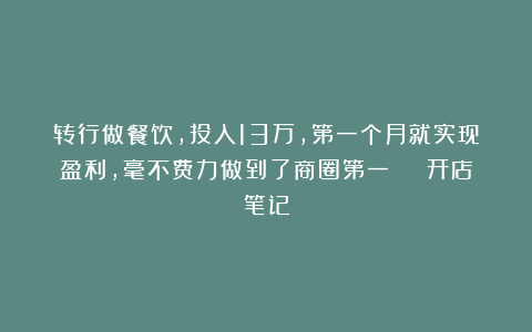 转行做餐饮，投入13万，第一个月就实现盈利，毫不费力做到了商圈第一 | 开店笔记