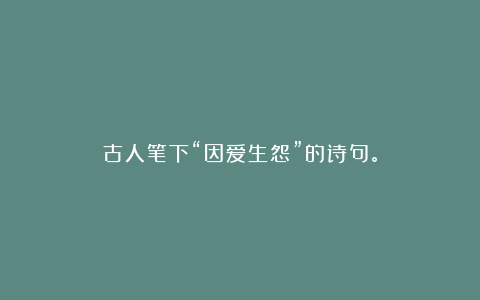 古人笔下“因爱生怨”的诗句。
