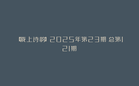 【陇上诗韵】2025年第23期(总第121期)