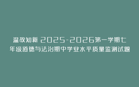温故知新：2025-2026第一学期七年级道德与法治期中学业水平质量监测试题