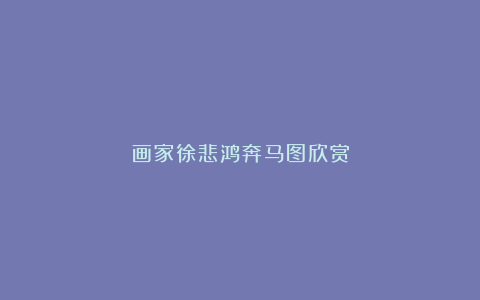 画家徐悲鸿奔马图欣赏