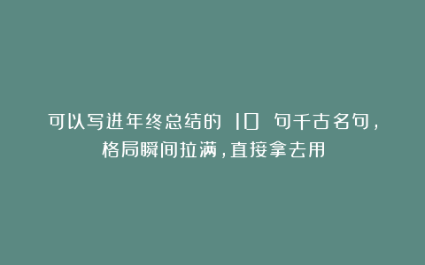 可以写进年终总结的 10 句千古名句，格局瞬间拉满，直接拿去用