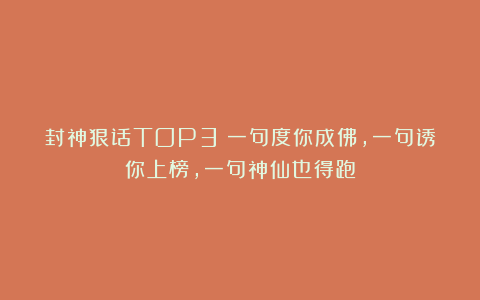 封神狠话TOP3:一句度你成佛,一句诱你上榜,一句神仙也得跑