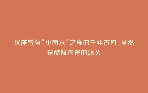 这座曾有“小南京”之称的千年古村,竟然是醴陵陶瓷的源头